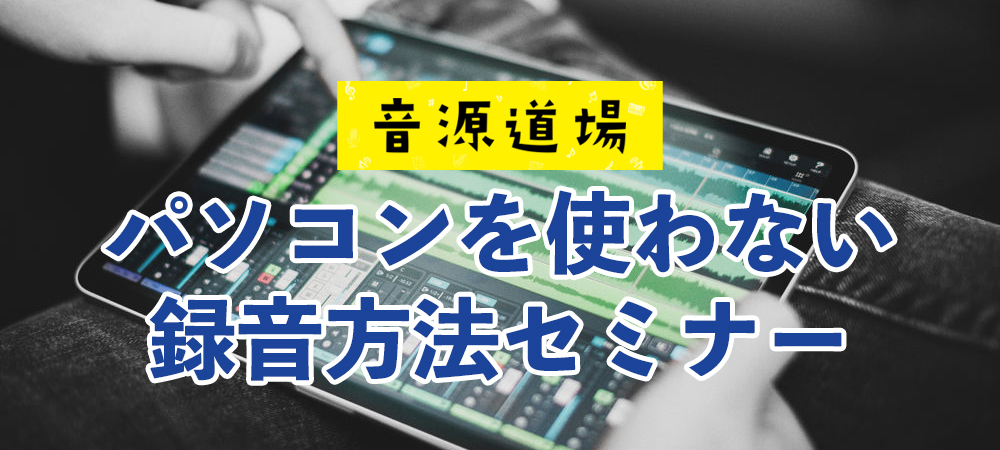 【音源道場】パソコンを使わない録音セミナーイベント詳細