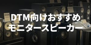 DTM用モニタースピーカーの選び方＆おすすめ4選