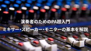 演奏者のためのPA超入門｜ミキサー・スピーカー・モニターの基本を解説