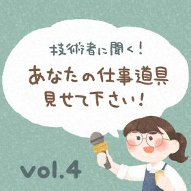 技術者に聞く！あなたの仕事道具、見せて下さい！　vol.4